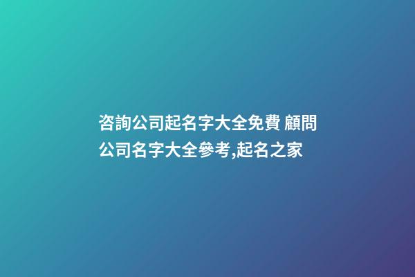 咨詢公司起名字大全免費 顧問公司名字大全參考,起名之家-第1張-公司起名-玄機派